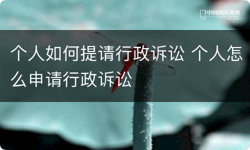 个人如何提请行政诉讼 个人怎么申请行政诉讼