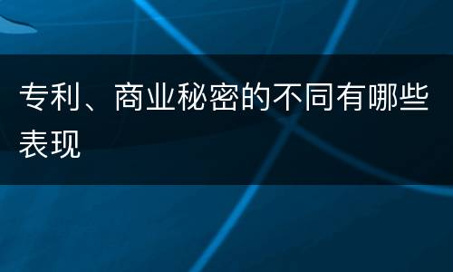 专利、商业秘密的不同有哪些表现