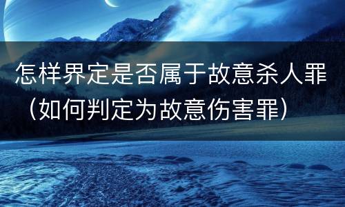 怎样界定是否属于故意杀人罪（如何判定为故意伤害罪）