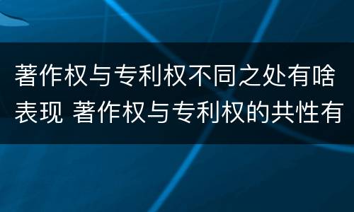 著作权与专利权不同之处有啥表现 著作权与专利权的共性有