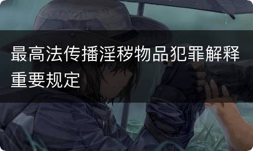 最高法传播淫秽物品犯罪解释重要规定