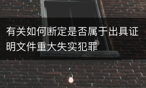 有关如何断定是否属于出具证明文件重大失实犯罪