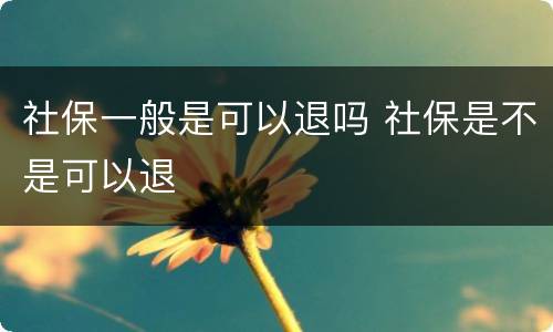 社保一般是可以退吗 社保是不是可以退