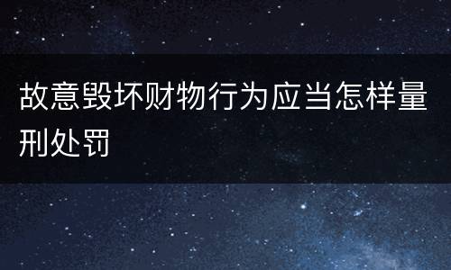 故意毁坏财物行为应当怎样量刑处罚