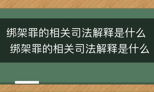 绑架罪的相关司法解释是什么 绑架罪的相关司法解释是什么意思