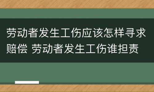 劳动者发生工伤应该怎样寻求赔偿 劳动者发生工伤谁担责