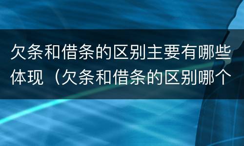 欠条和借条的区别主要有哪些体现（欠条和借条的区别哪个有法律效果）