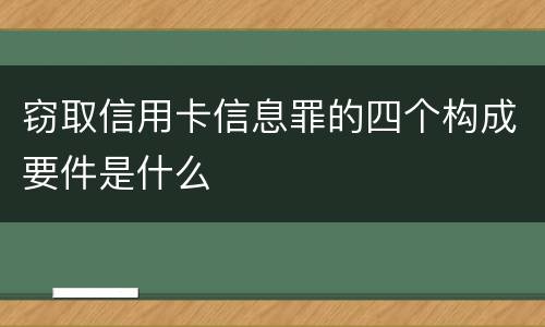 窃取信用卡信息罪的四个构成要件是什么