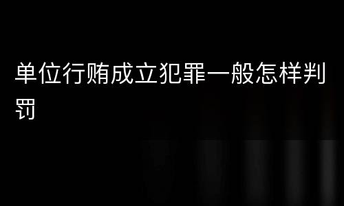 单位行贿成立犯罪一般怎样判罚