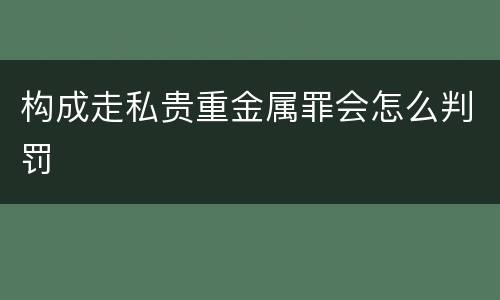 构成走私贵重金属罪会怎么判罚