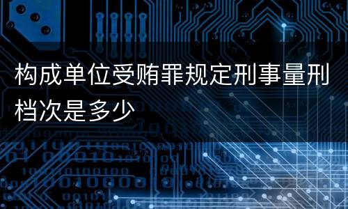 构成单位受贿罪规定刑事量刑档次是多少