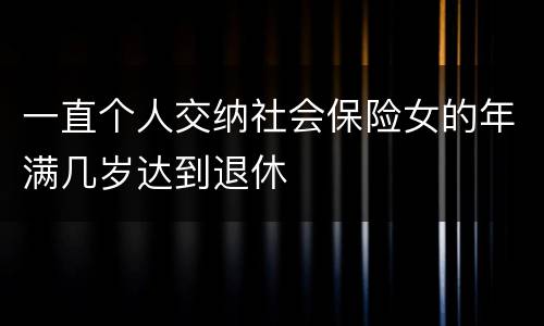 一直个人交纳社会保险女的年满几岁达到退休