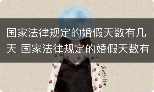 国家法律规定的婚假天数有几天 国家法律规定的婚假天数有几天啊