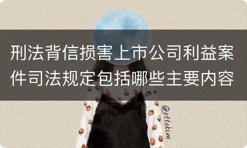 刑法背信损害上市公司利益案件司法规定包括哪些主要内容