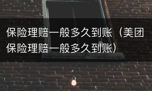 保险理赔一般多久到账（美团保险理赔一般多久到账）