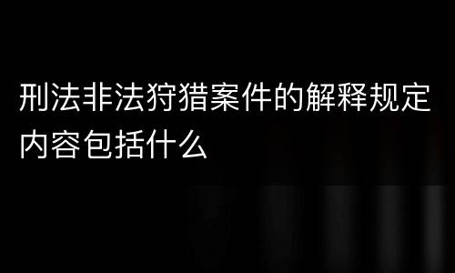刑法非法狩猎案件的解释规定内容包括什么