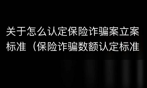 关于怎么认定保险诈骗案立案标准（保险诈骗数额认定标准）