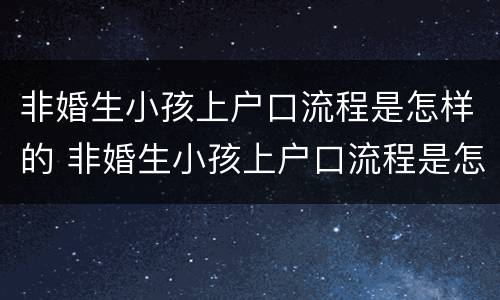 非婚生小孩上户口流程是怎样的 非婚生小孩上户口流程是怎样的呢