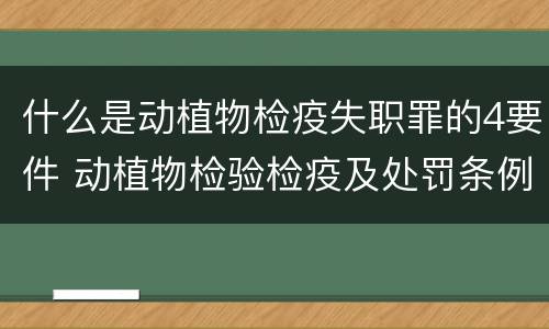 什么是动植物检疫失职罪的4要件 动植物检验检疫及处罚条例