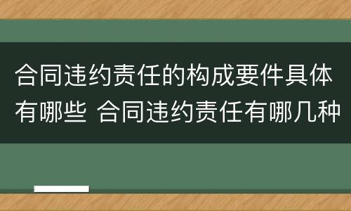 合同违约责任的构成要件具体有哪些 合同违约责任有哪几种类型?