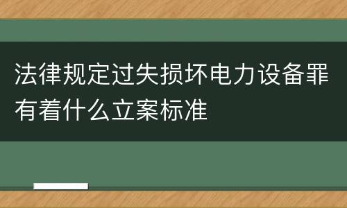 法律规定过失损坏电力设备罪有着什么立案标准