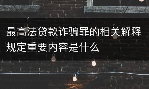 最高法贷款诈骗罪的相关解释规定重要内容是什么