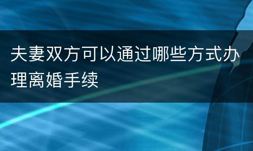 夫妻双方可以通过哪些方式办理离婚手续