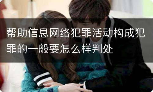 帮助信息网络犯罪活动构成犯罪的一般要怎么样判处