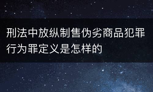 刑法中放纵制售伪劣商品犯罪行为罪定义是怎样的