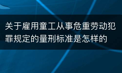 关于雇用童工从事危重劳动犯罪规定的量刑标准是怎样的