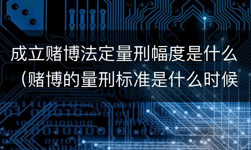 成立赌博法定量刑幅度是什么（赌博的量刑标准是什么时候出台的）