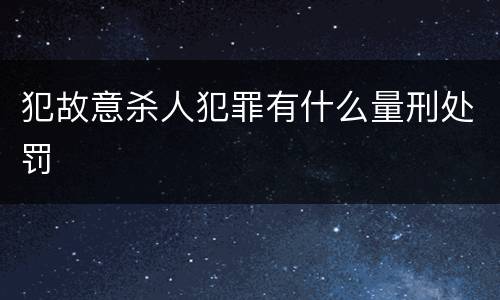 犯故意杀人犯罪有什么量刑处罚
