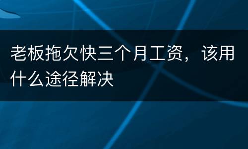 老板拖欠快三个月工资，该用什么途径解决