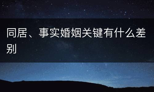 同居、事实婚姻关键有什么差别