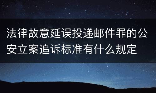 法律故意延误投递邮件罪的公安立案追诉标准有什么规定