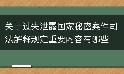 关于过失泄露国家秘密案件司法解释规定重要内容有哪些