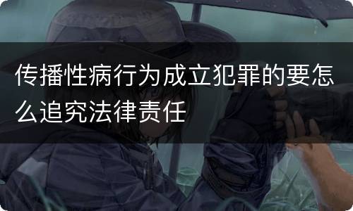 传播性病行为成立犯罪的要怎么追究法律责任