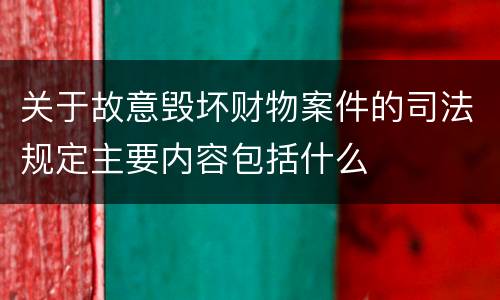 关于故意毁坏财物案件的司法规定主要内容包括什么