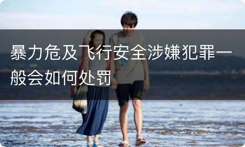 暴力危及飞行安全涉嫌犯罪一般会如何处罚