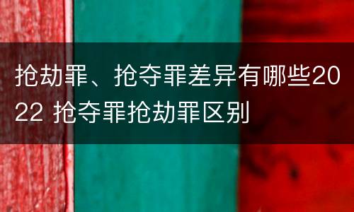 抢劫罪、抢夺罪差异有哪些2022 抢夺罪抢劫罪区别