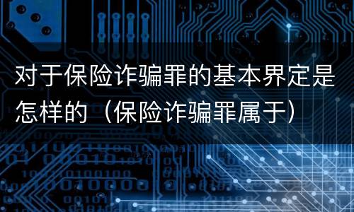 对于保险诈骗罪的基本界定是怎样的（保险诈骗罪属于）