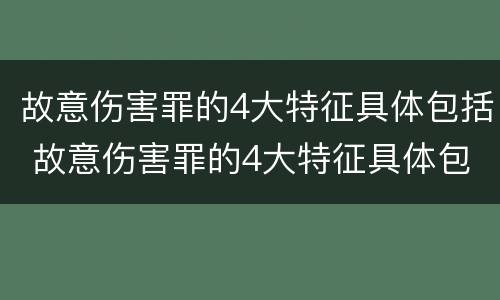 故意伤害罪的4大特征具体包括 故意伤害罪的4大特征具体包括哪些