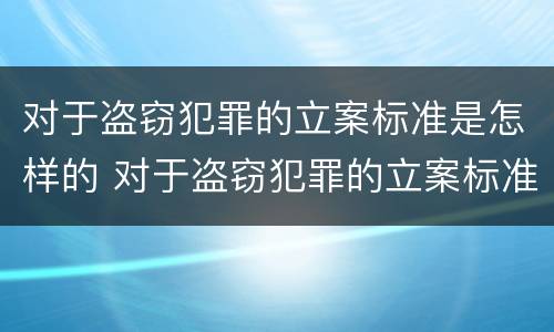 对于盗窃犯罪的立案标准是怎样的 对于盗窃犯罪的立案标准是怎样的处罚