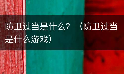 防卫过当是什么？（防卫过当是什么游戏）