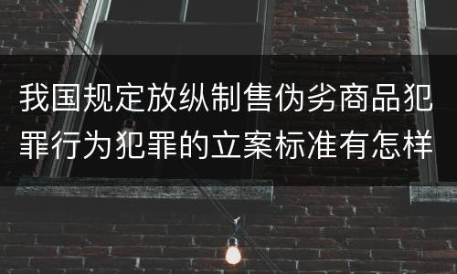 我国规定放纵制售伪劣商品犯罪行为犯罪的立案标准有怎样的规定