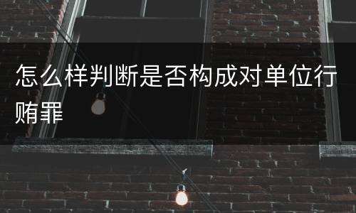 怎么样判断是否构成对单位行贿罪