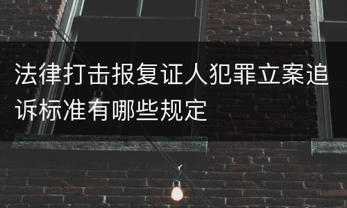 法律打击报复证人犯罪立案追诉标准有哪些规定