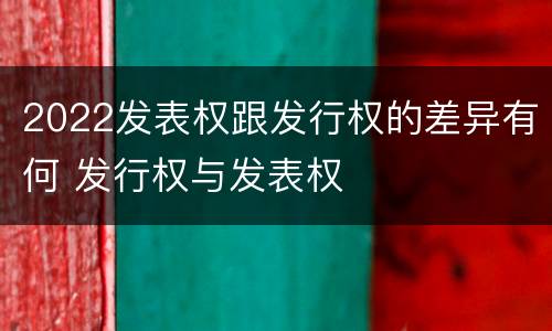 2022发表权跟发行权的差异有何 发行权与发表权