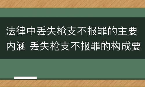 法律中丢失枪支不报罪的主要内涵 丢失枪支不报罪的构成要件