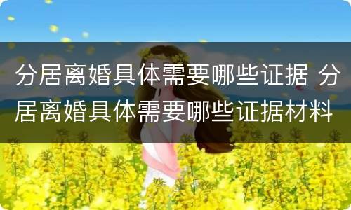分居离婚具体需要哪些证据 分居离婚具体需要哪些证据材料